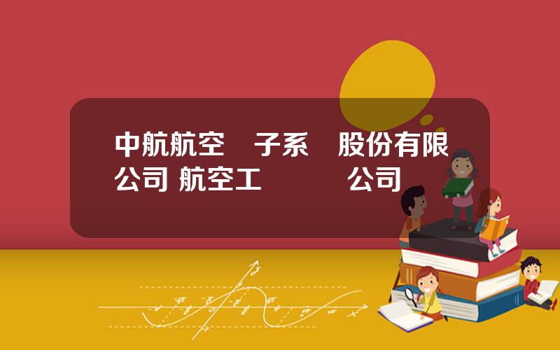 中航航空電子系統股份有限公司 航空工業機載公司